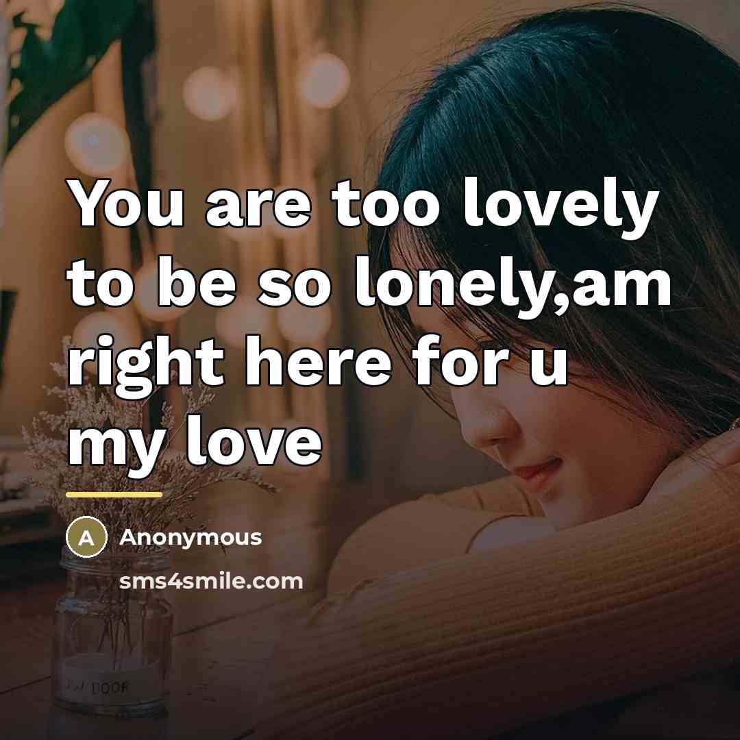 “You are too lovely to be so lonely,am right here…” quote by Anonymous