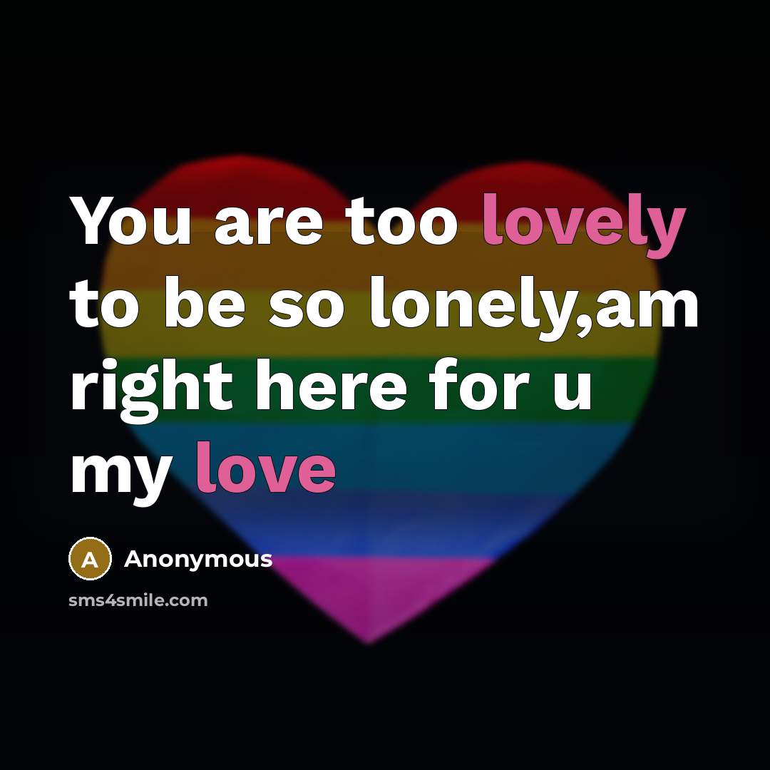 “You are too lovely to be so lonely,am right here for u my love” quote by Anonymous