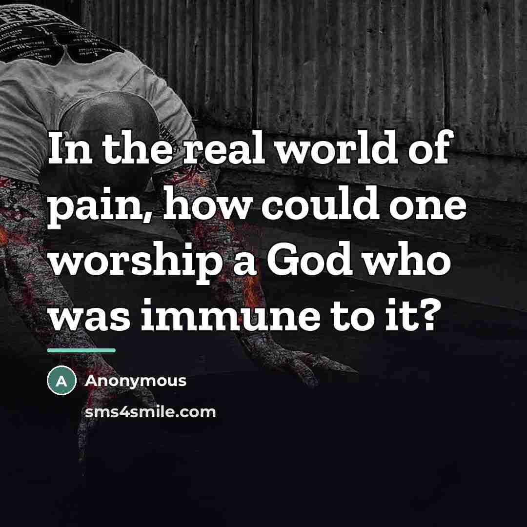 “In the real world of pain, how could one worship…” quote by Anonymous