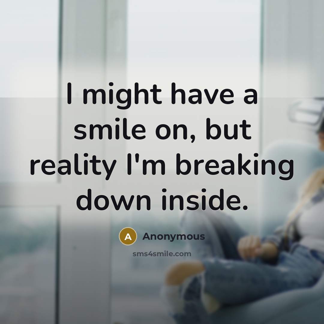“I might have a smile on, but reality I'm breaking down inside.” quote by Anonymous