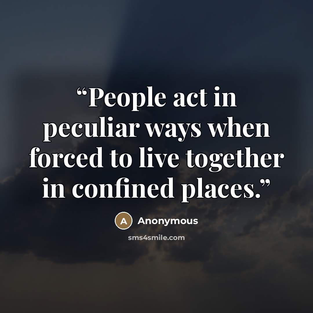 “People act in peculiar ways when forced to live together in confined places.” quote by Anonymous