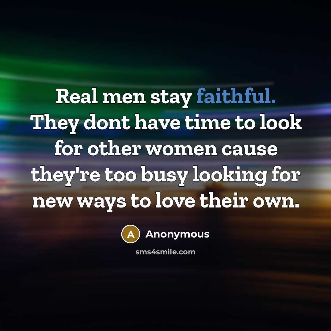 “Real men stay faithful. They dont have time to look…” quote by Anonymous