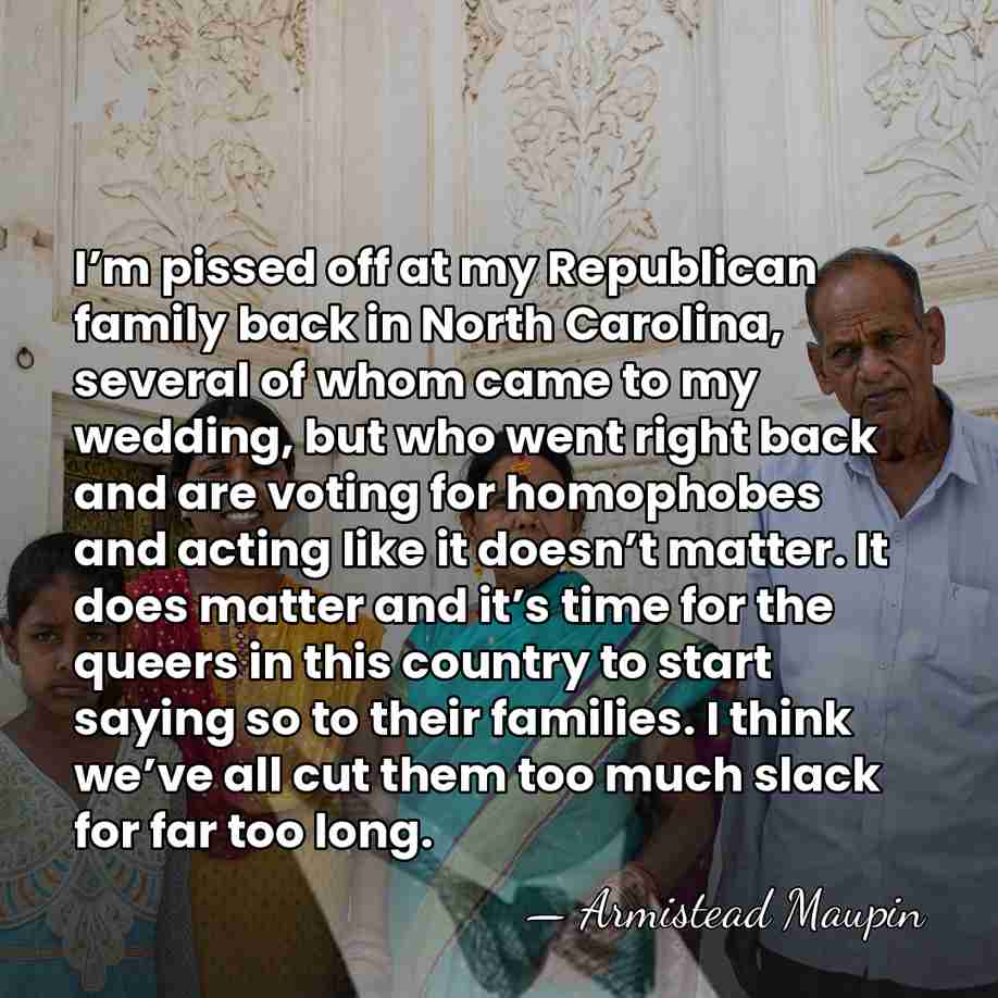 I’m pissed off at my Republican family back in North Carolina, several&hellip; - Armistead Maupin