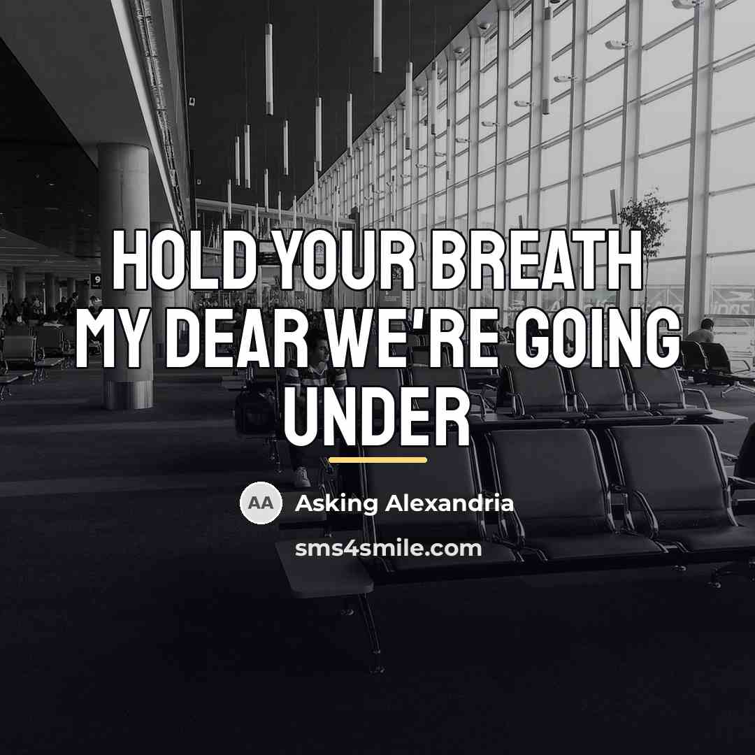“Hold your breath my dear we're going under…” quote by Asking Alexandria