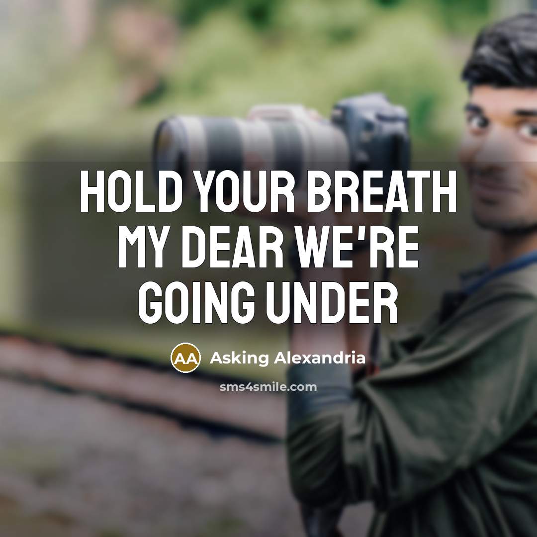 “Hold your breath my dear we're going under” quote by Asking Alexandria