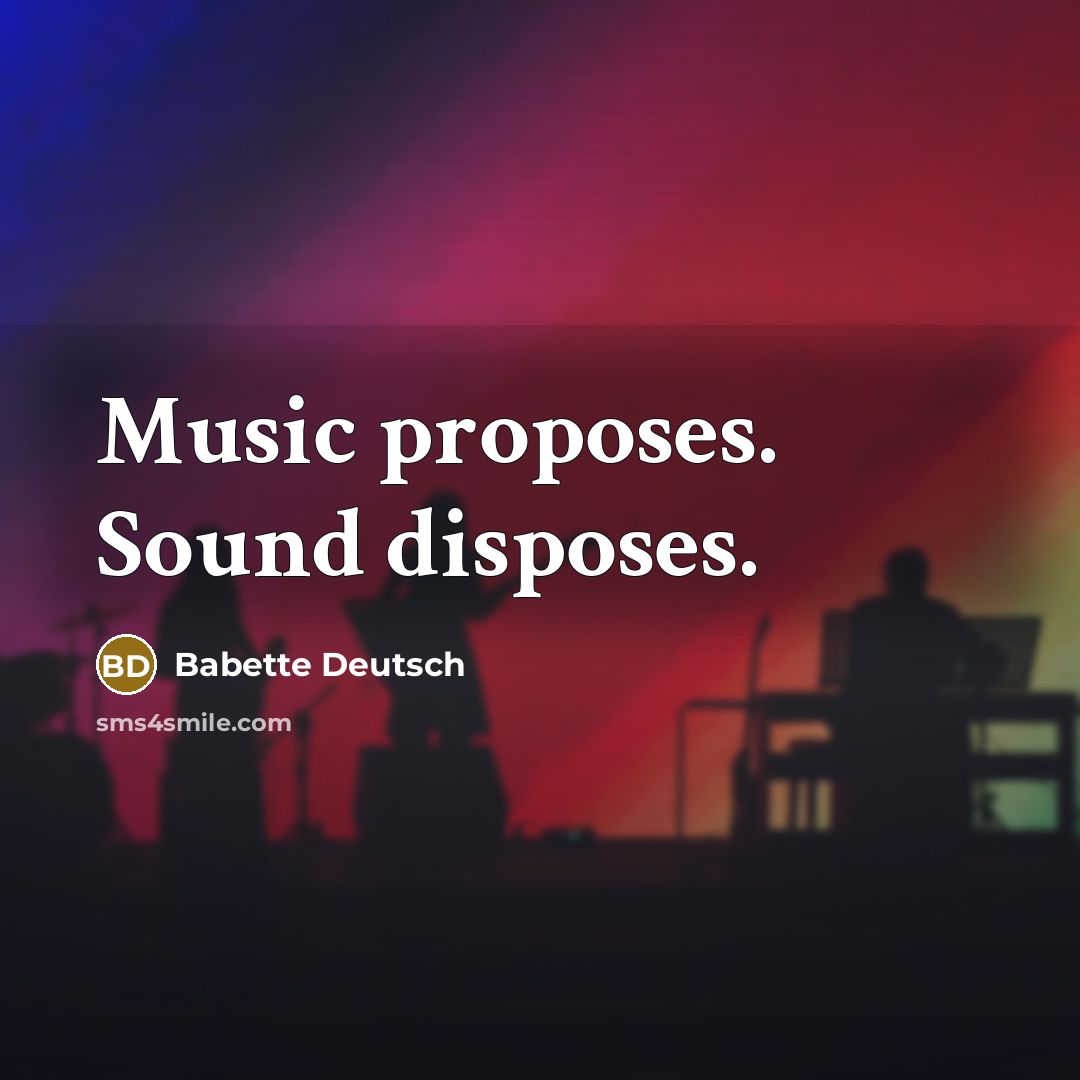 “Music proposes. Sound disposes.…” quote by Babette Deutsch