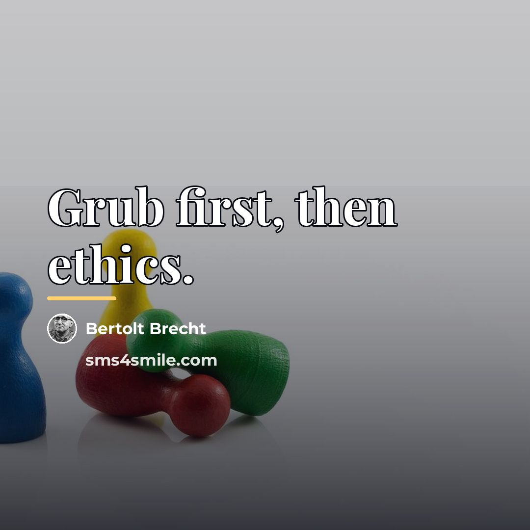 “Grub first, then ethics.…” quote by Bertolt Brecht
