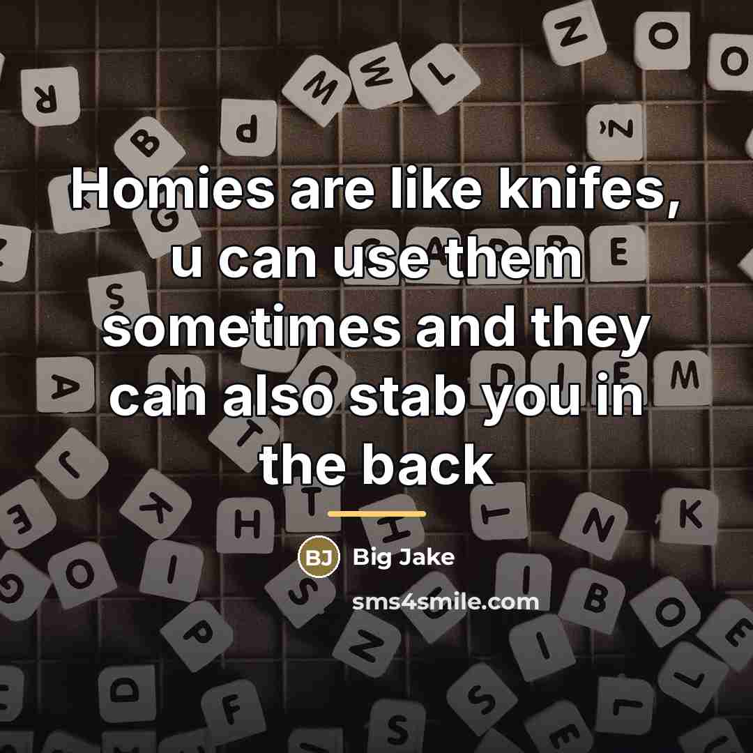 “Homies are like knifes, u can use them sometimes and…” quote by Big Jake