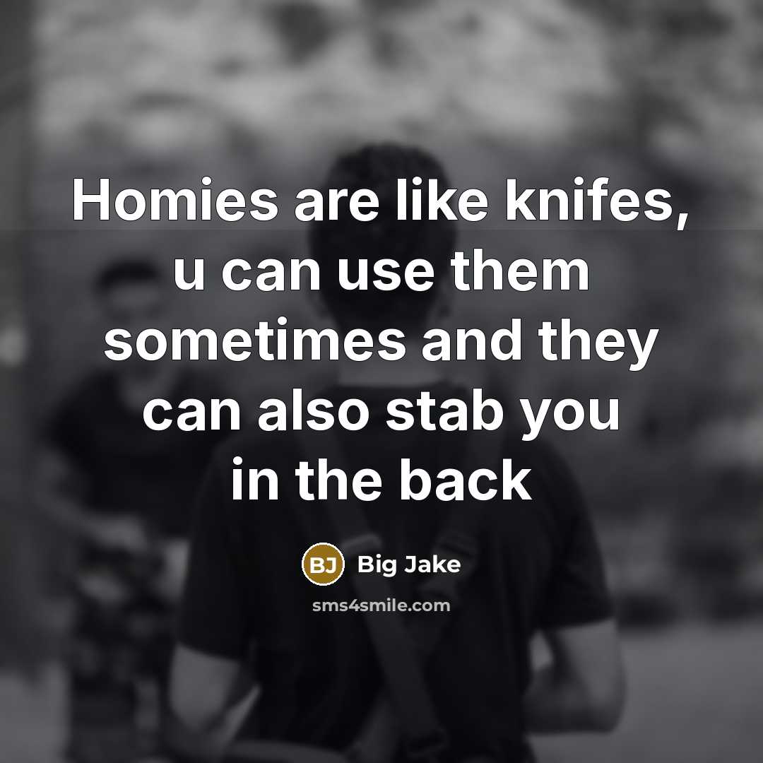 “Homies are like knifes, u can use them sometimes and they can also stab you in the back” quote by Big Jake