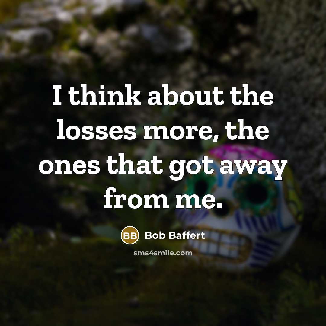 “I think about the losses more, the ones that got…” quote by Bob Baffert