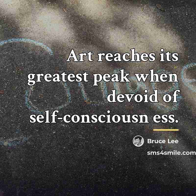 “Art reaches its greatest peak when devoid of self-consciousn ess.…” quote by Bruce Lee