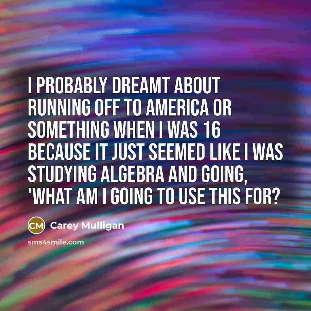 “I probably dreamt about running off to America or something…” quote by Carey Mulligan
