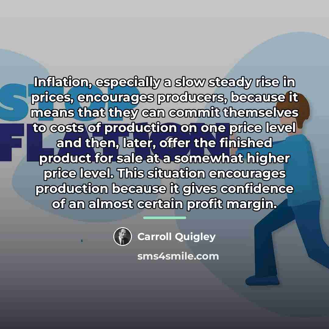 “Inflation, especially a slow steady rise in prices, encourages producers,…” quote by Carroll Quigley