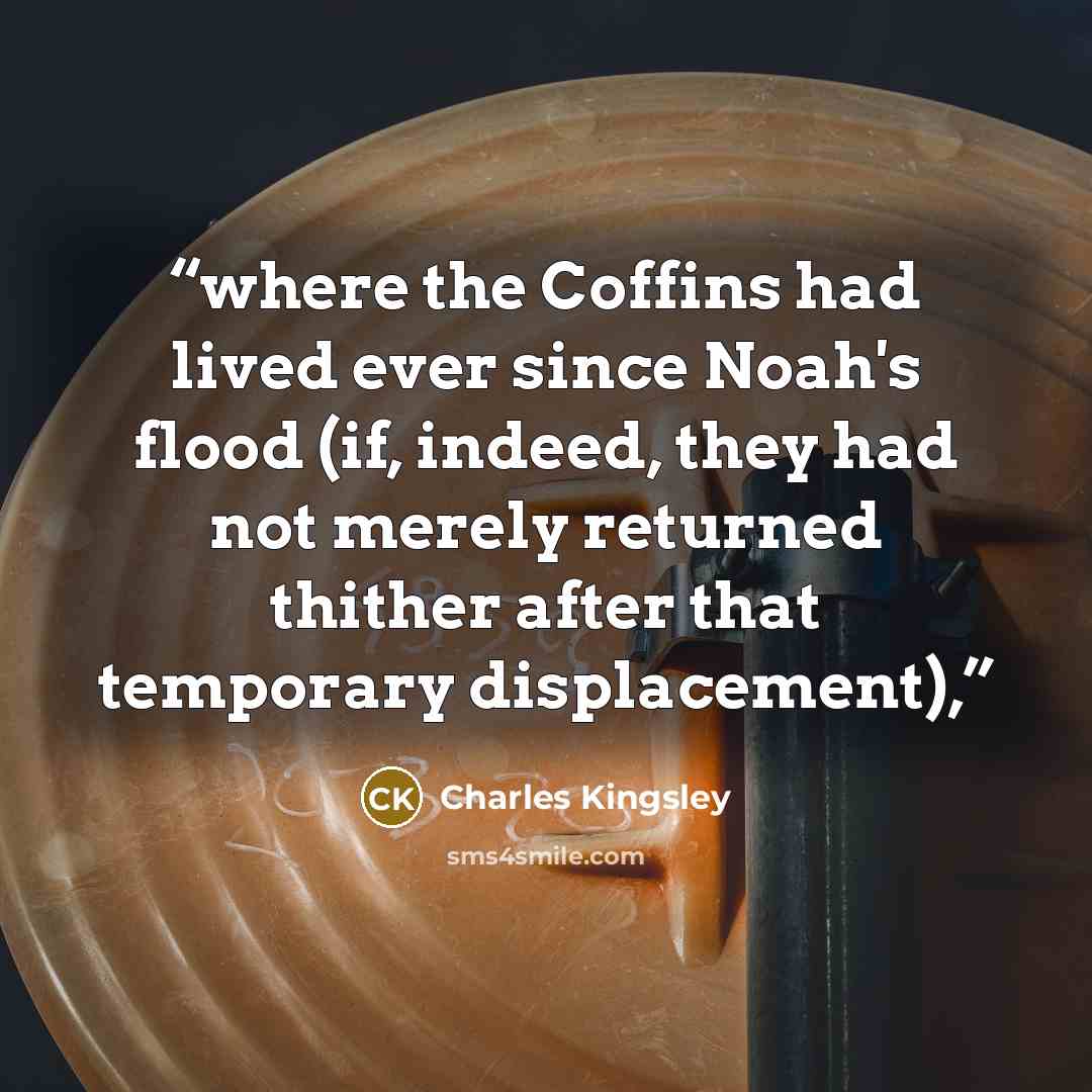 “where the Coffins had lived ever since Noah's flood (if, indeed, they had not merely returned thither after that temporary displacement),” quote by Charles Kingsley