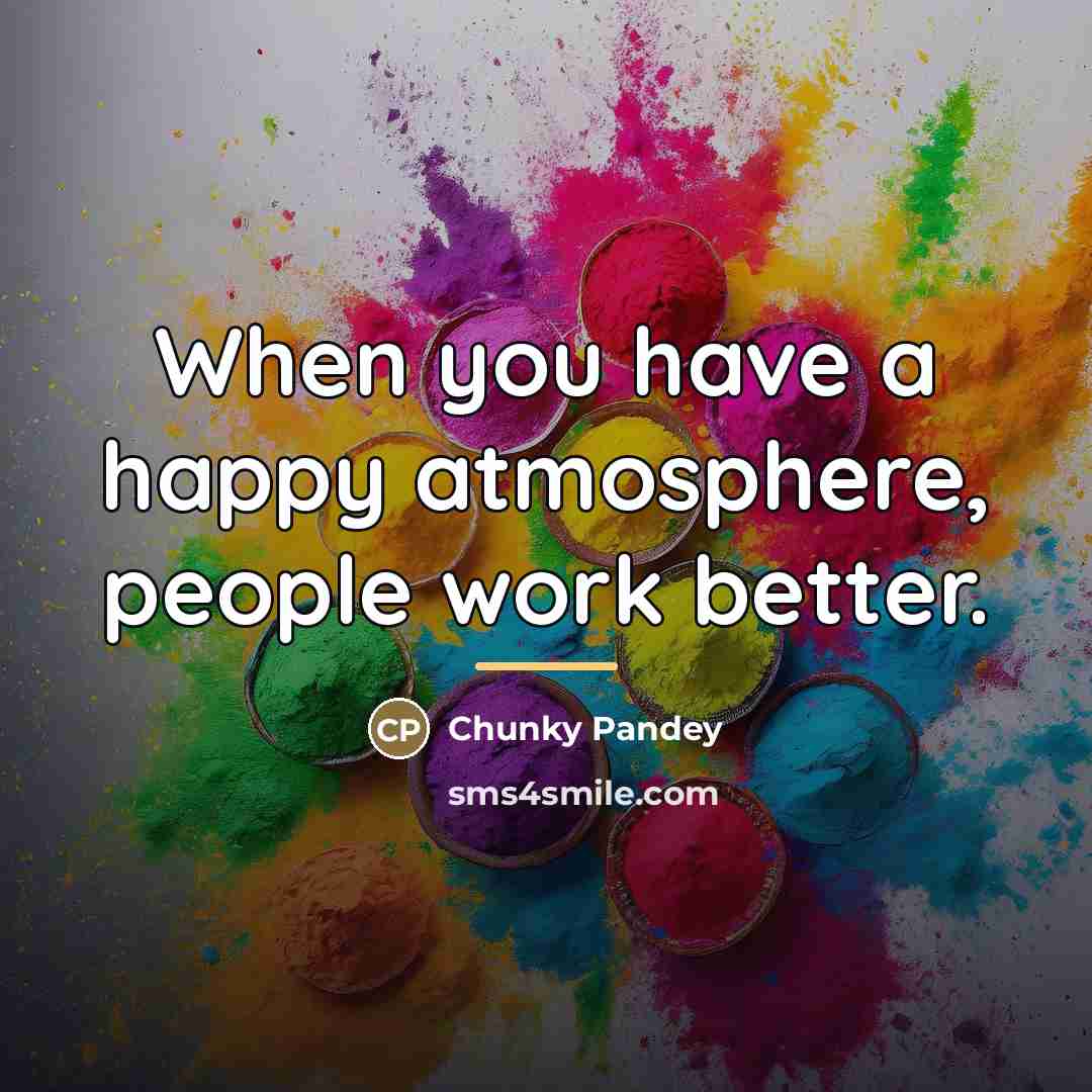 “When you have a happy atmosphere, people work better.…” quote by Chunky Pandey