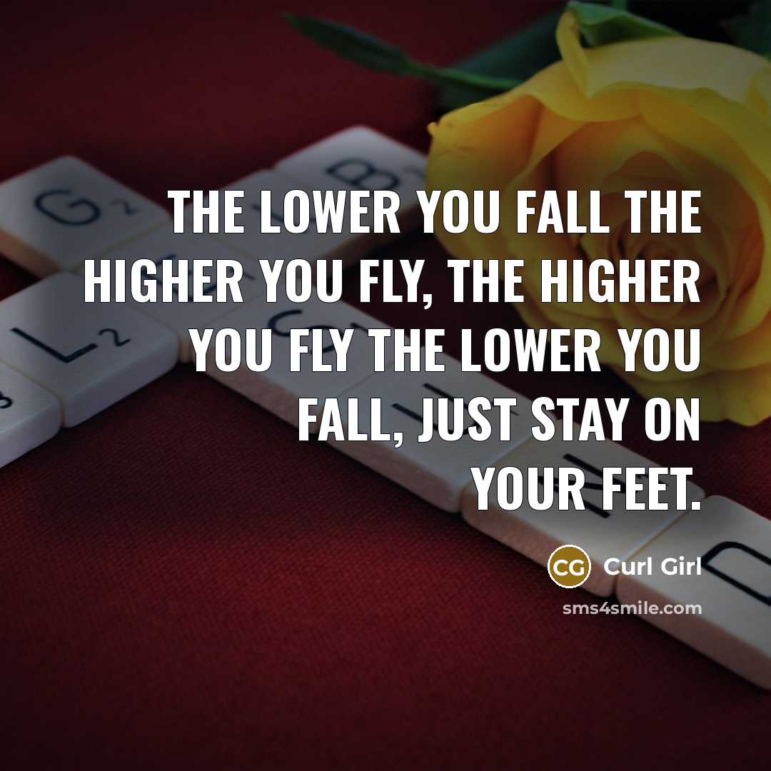 “The lower you fall the higher you fly, The higher you fly the lower you fall, Just stay on your feet.” quote by Curl Girl