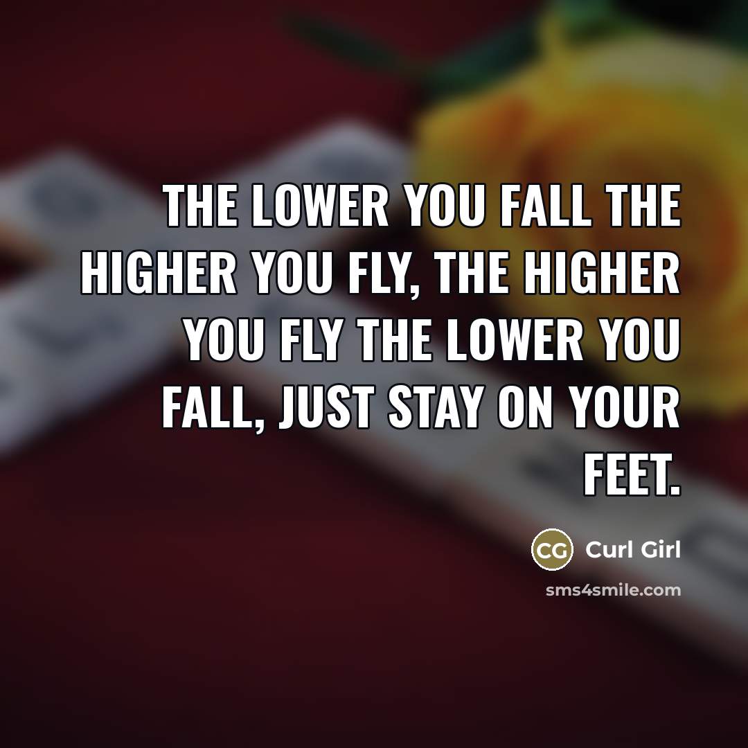 “The lower you fall the higher you fly, The higher you fly the lower you fall, Just stay on your feet.” quote by Curl Girl