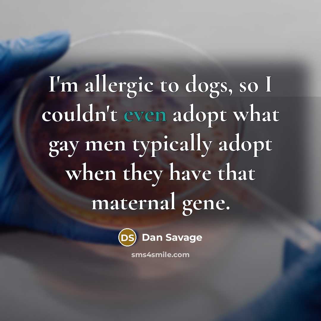 “I'm allergic to dogs, so I couldn't even adopt what…” quote by Dan Savage
