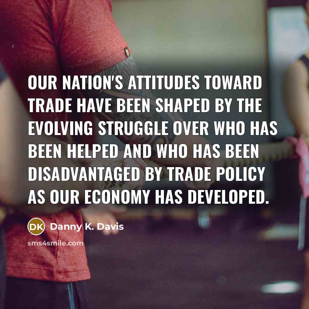 “Our nation's attitudes toward trade have been shaped by the…” quote by Danny K. Davis