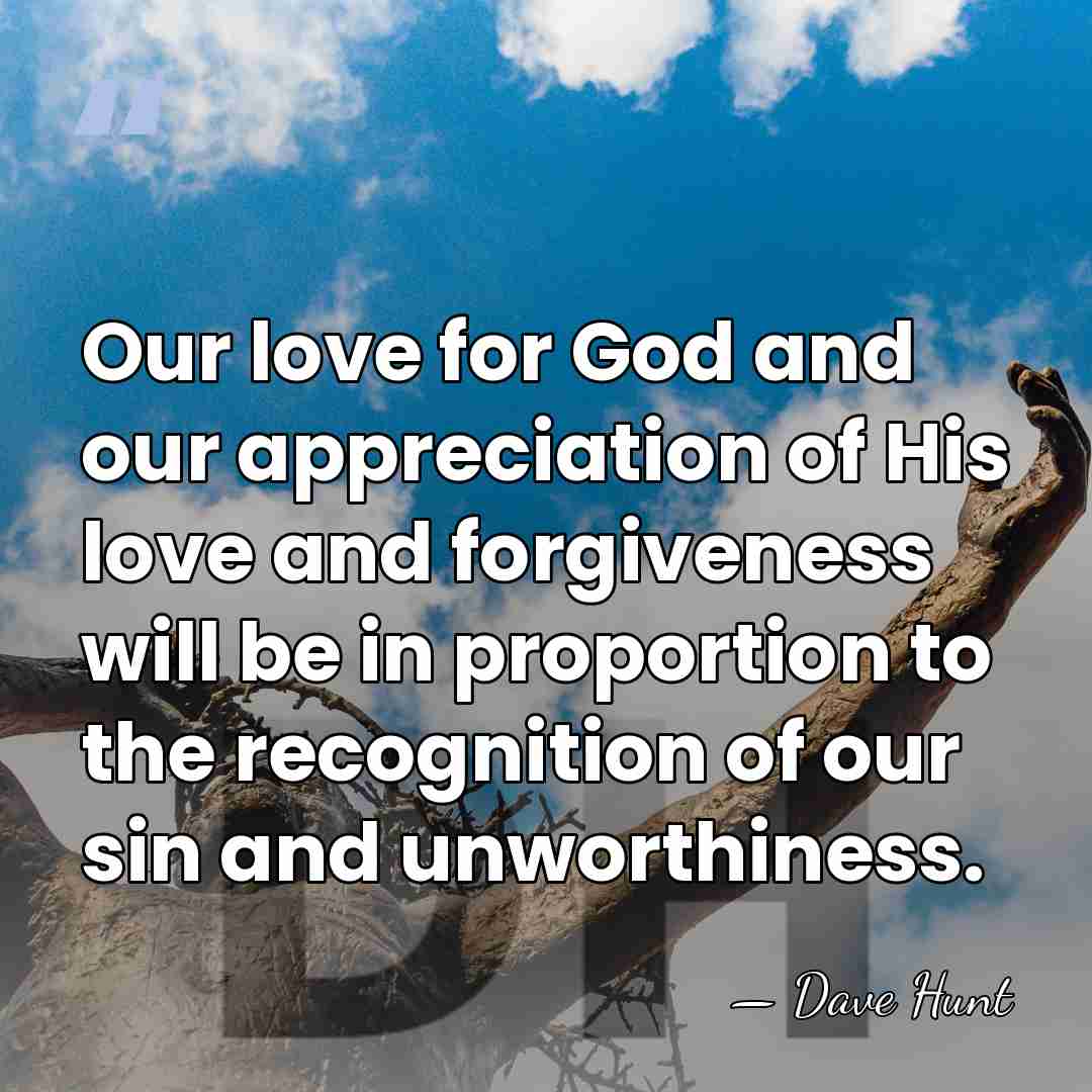 Our love for God and our appreciation of His love and forgiveness&hellip; - Dave Hunt