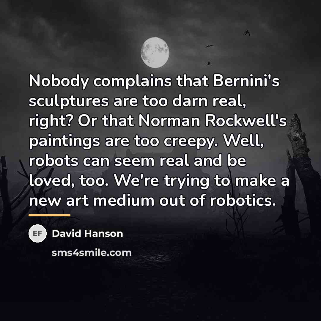 “Nobody complains that Bernini's sculptures are too darn real, right?…” quote by David Hanson