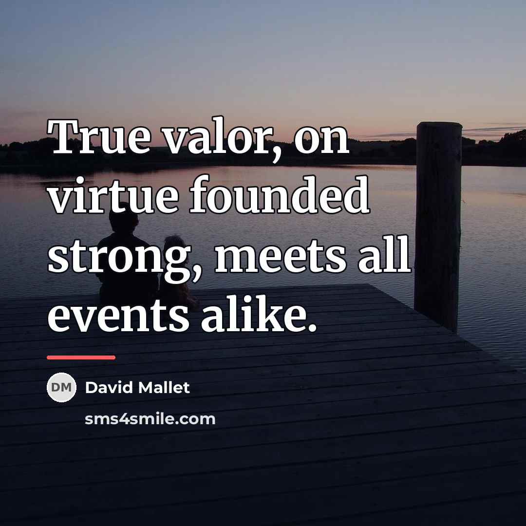 “True valor, on virtue founded strong, meets all events alike.…” quote by David Mallet