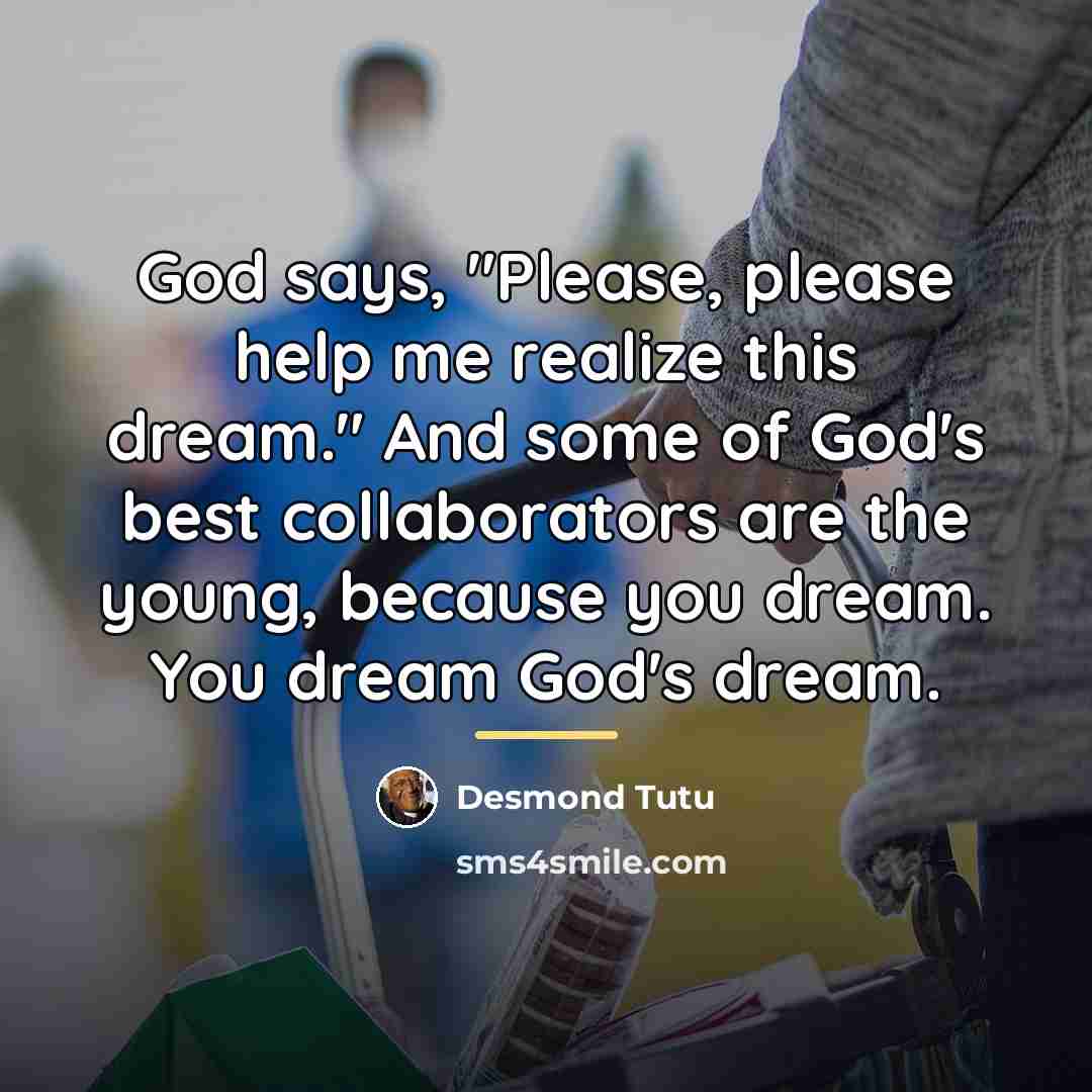 “God says, "Please, please help me realize this dream." And…” quote by Desmond Tutu