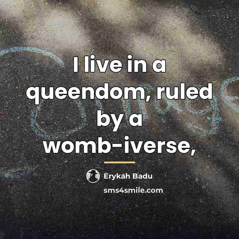 “I live in a queendom, ruled by a womb-iverse,…” quote by Erykah Badu