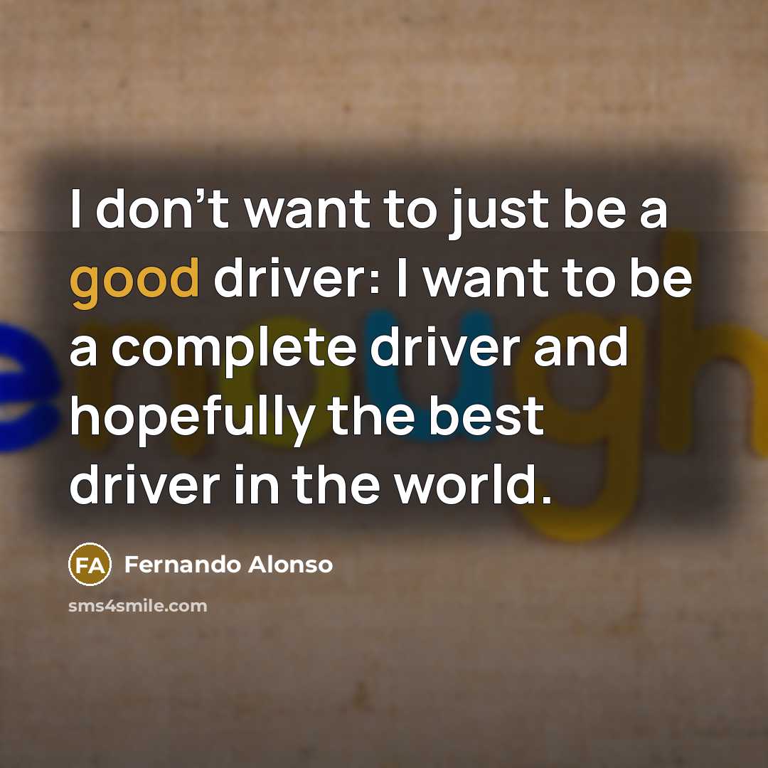 “I don't want to just be a good driver: I…” quote by Fernando Alonso