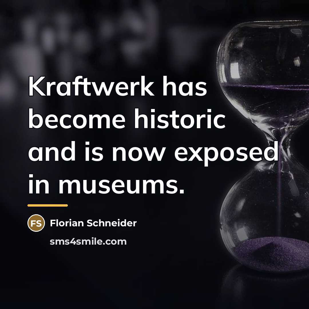 “Kraftwerk has become historic and is now exposed in museums.…” quote by Florian Schneider