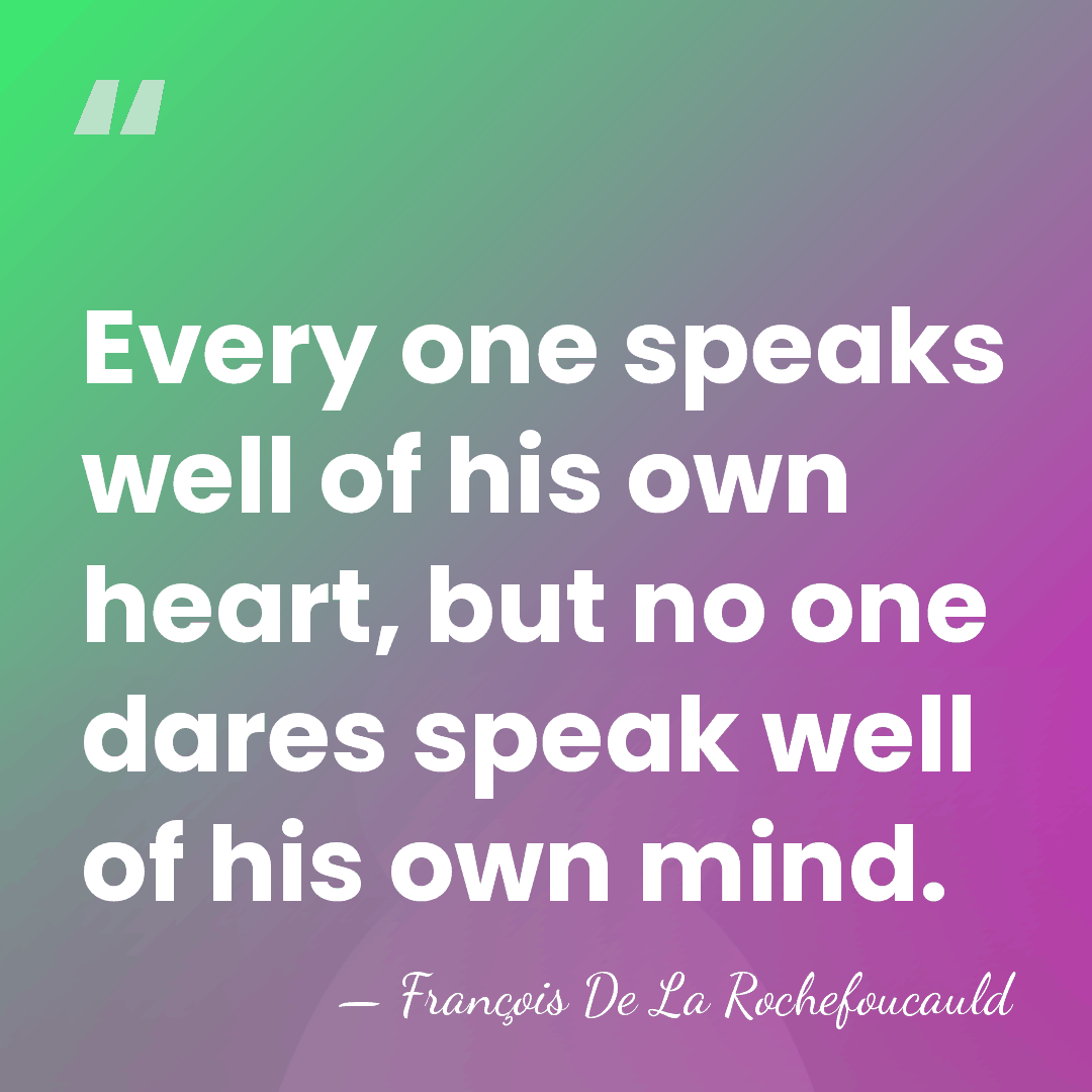 Every one speaks well of his own heart, but no one dares&hellip; - Francois de La Rochefoucauld
