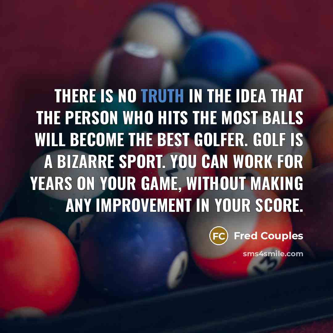 “There is no truth in the idea that the person…” quote by Fred Couples