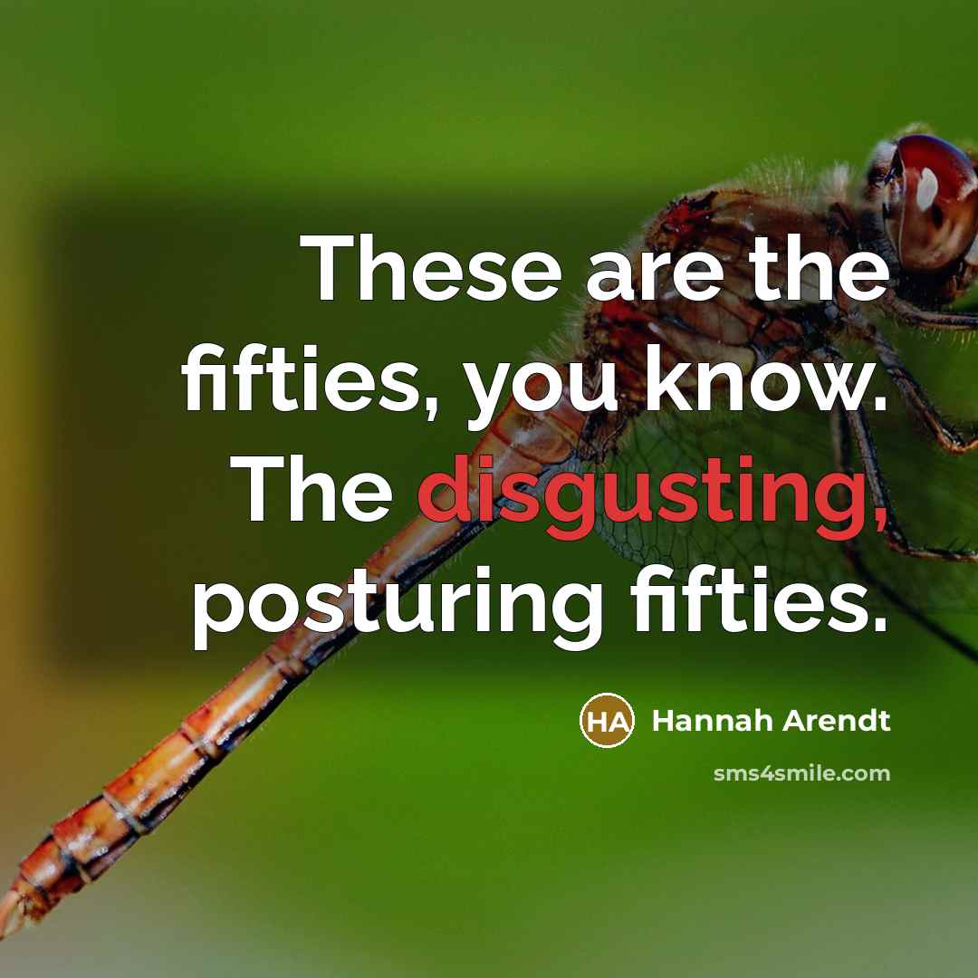 “These are the fifties, you know. The disgusting, posturing fifties.…” quote by Hannah Arendt
