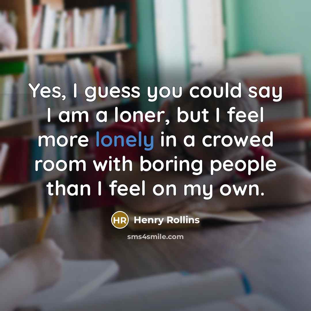 “Yes, I guess you could say I am a loner,…” quote by Henry Rollins