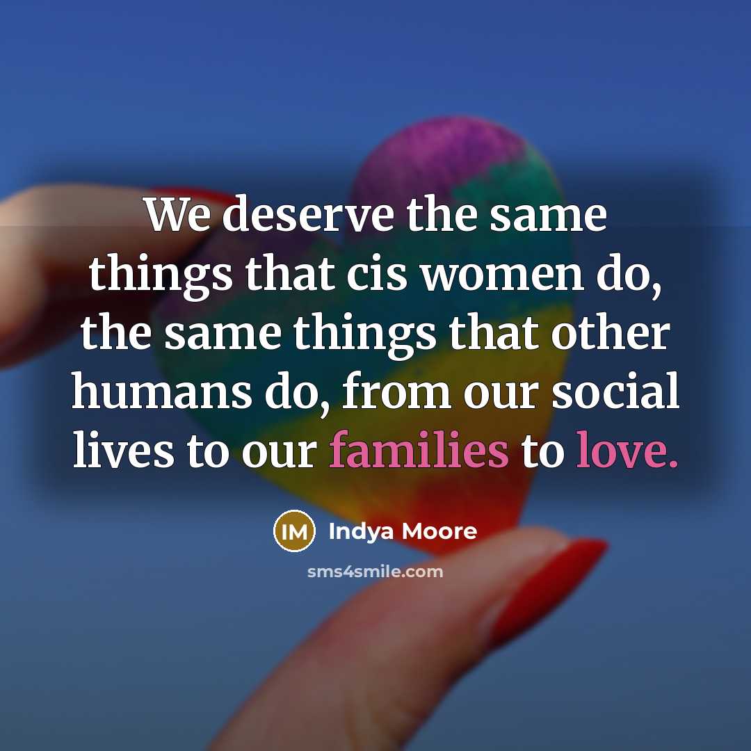 “We deserve the same things that cis women do, the same things that other humans do, from our social lives to our families to love.” quote by Indya Moore