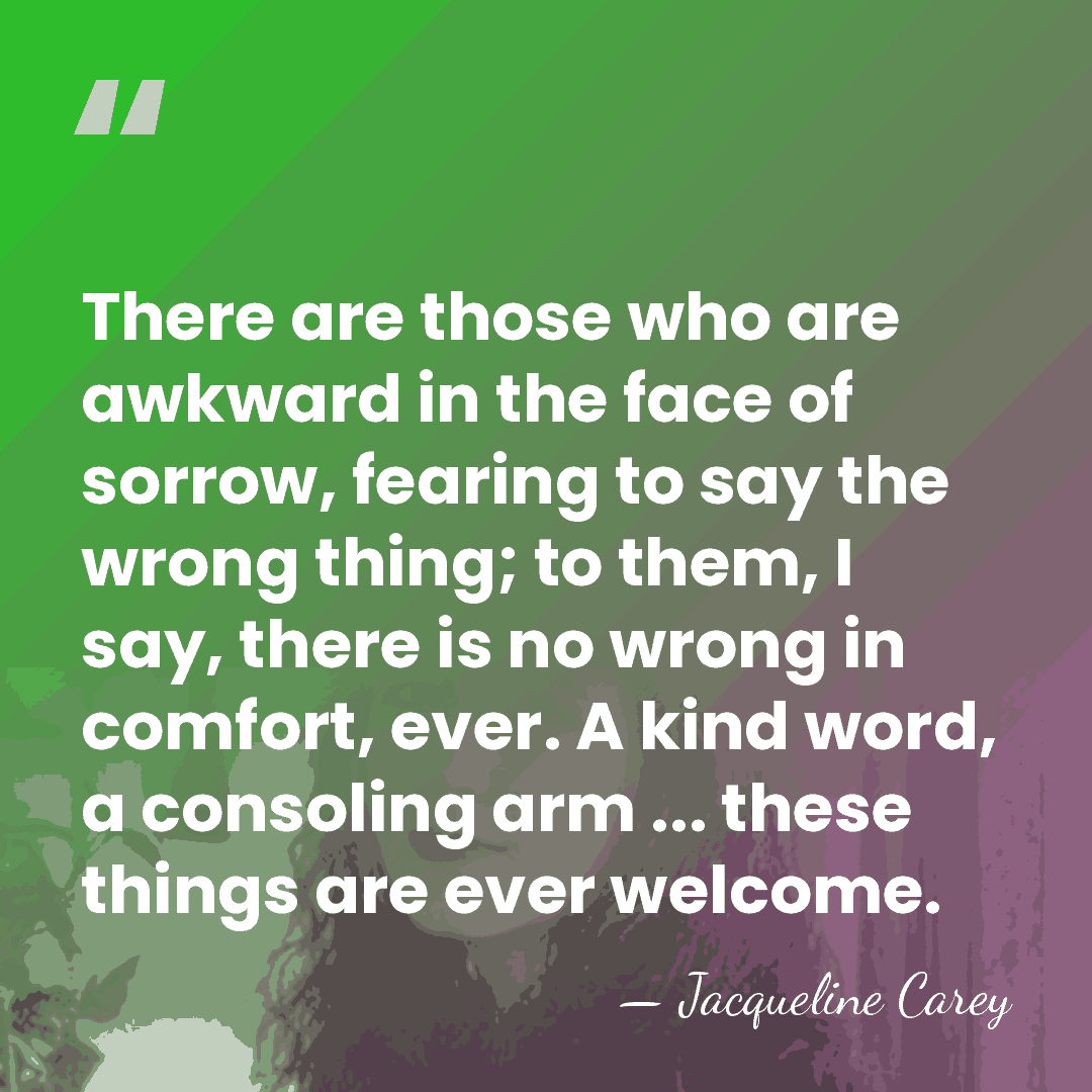 There are those who are awkward in the face of sorrow, fearing&hellip; - Jacqueline Carey