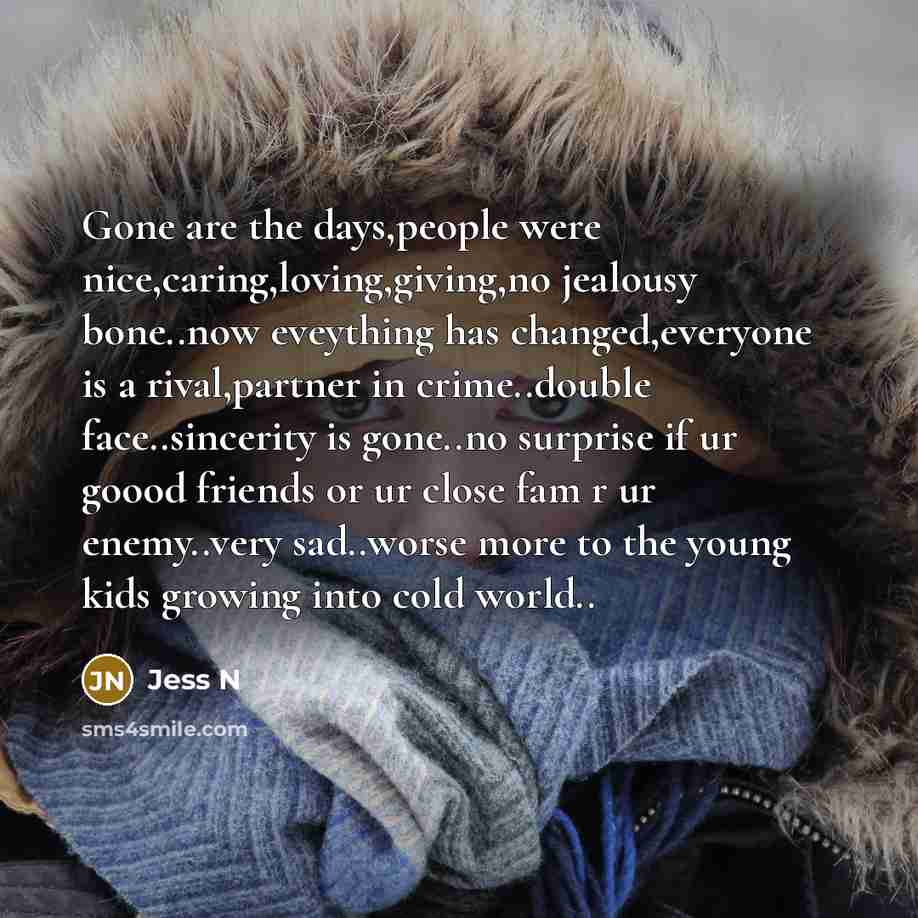 “Gone are the days,people were nice,caring,loving,giving,no jealousy bone..now eveything has…” quote by Jess N