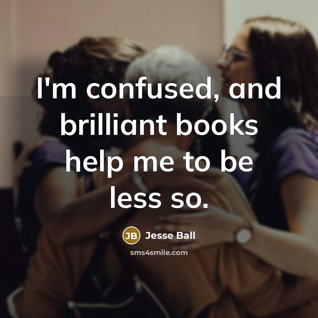 “I'm confused, and brilliant books help me to be less…” quote by Jesse Ball
