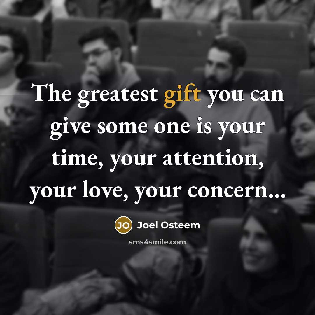 “The greatest gift you can give some one is your time, your attention, your love, your concern...” quote by Joel Osteem