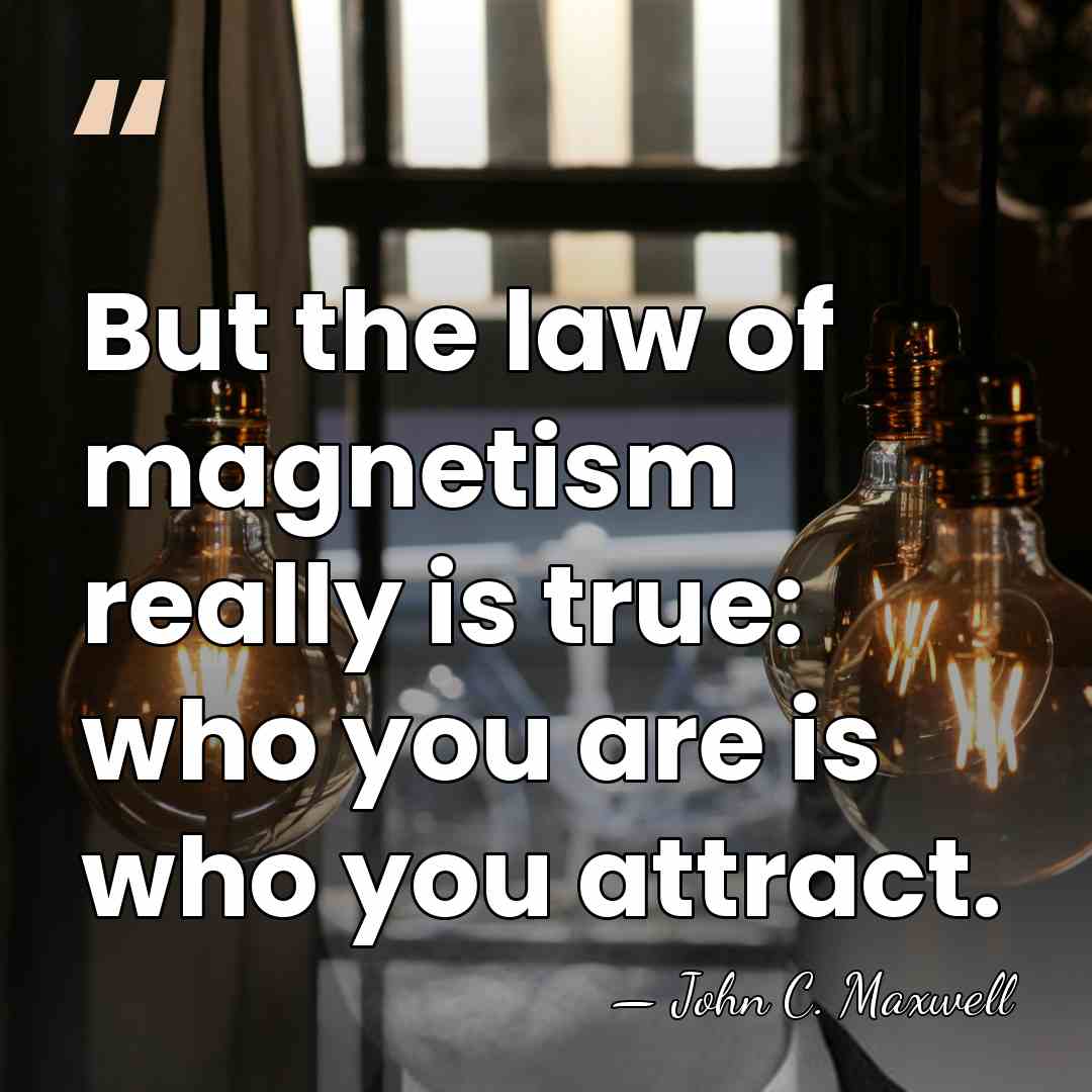 But the law of magnetism really is true: who you are is&hellip; - John C. Maxwell