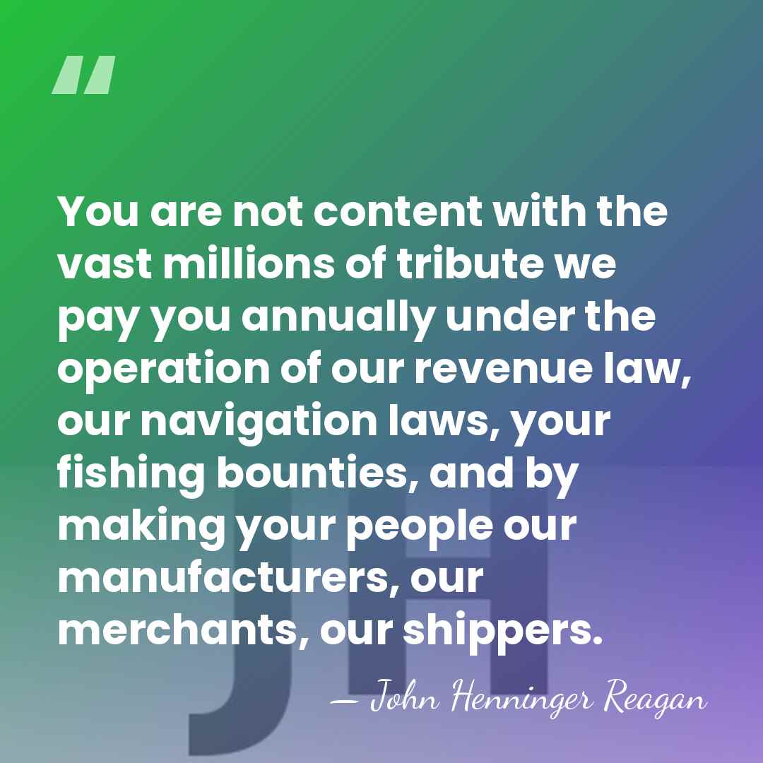 You are not content with the vast millions of tribute we pay&hellip; - John Henninger Reagan