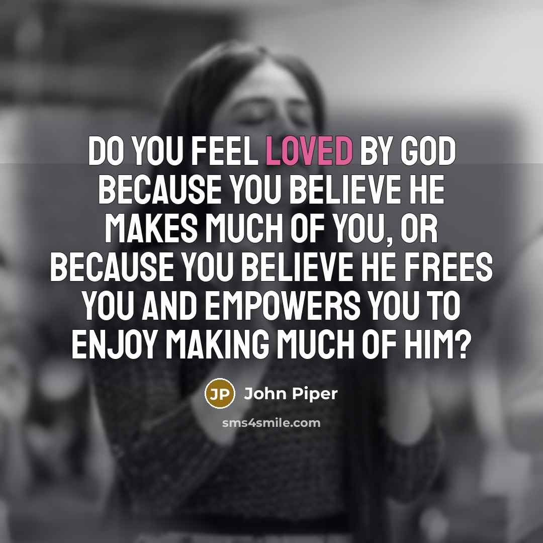 “Do you feel loved by God because you believe he…” quote by John Piper
