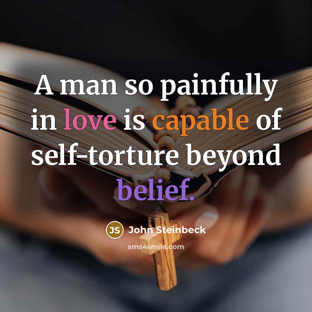 “A man so painfully in love is capable of self-torture…” quote by John Steinbeck