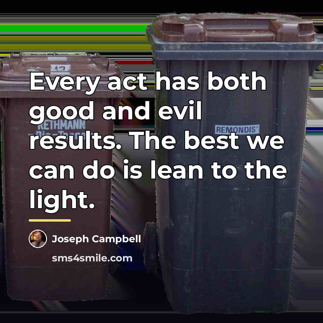 “Every act has both good and evil results. The best…” quote by Joseph Campbell