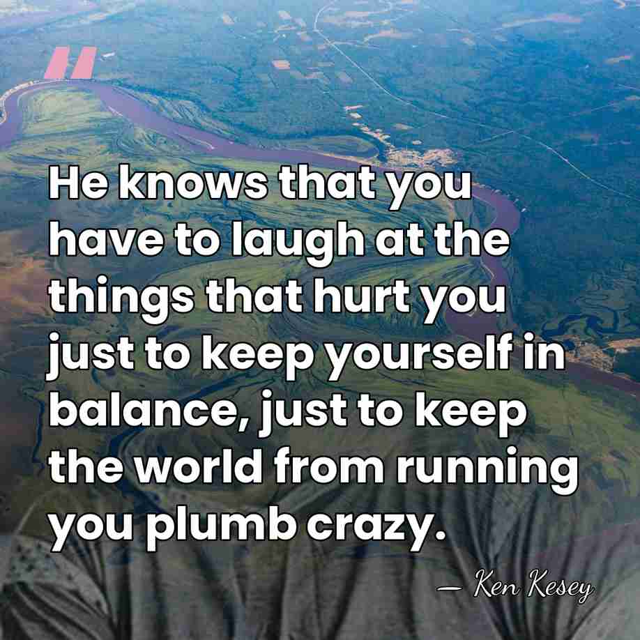 He knows that you have to laugh at the things that hurt&hellip; - Ken Kesey