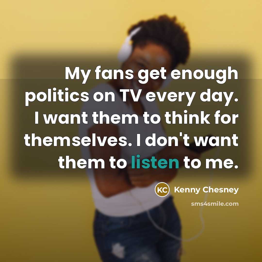 “My fans get enough politics on TV every day. I…” quote by Kenny Chesney