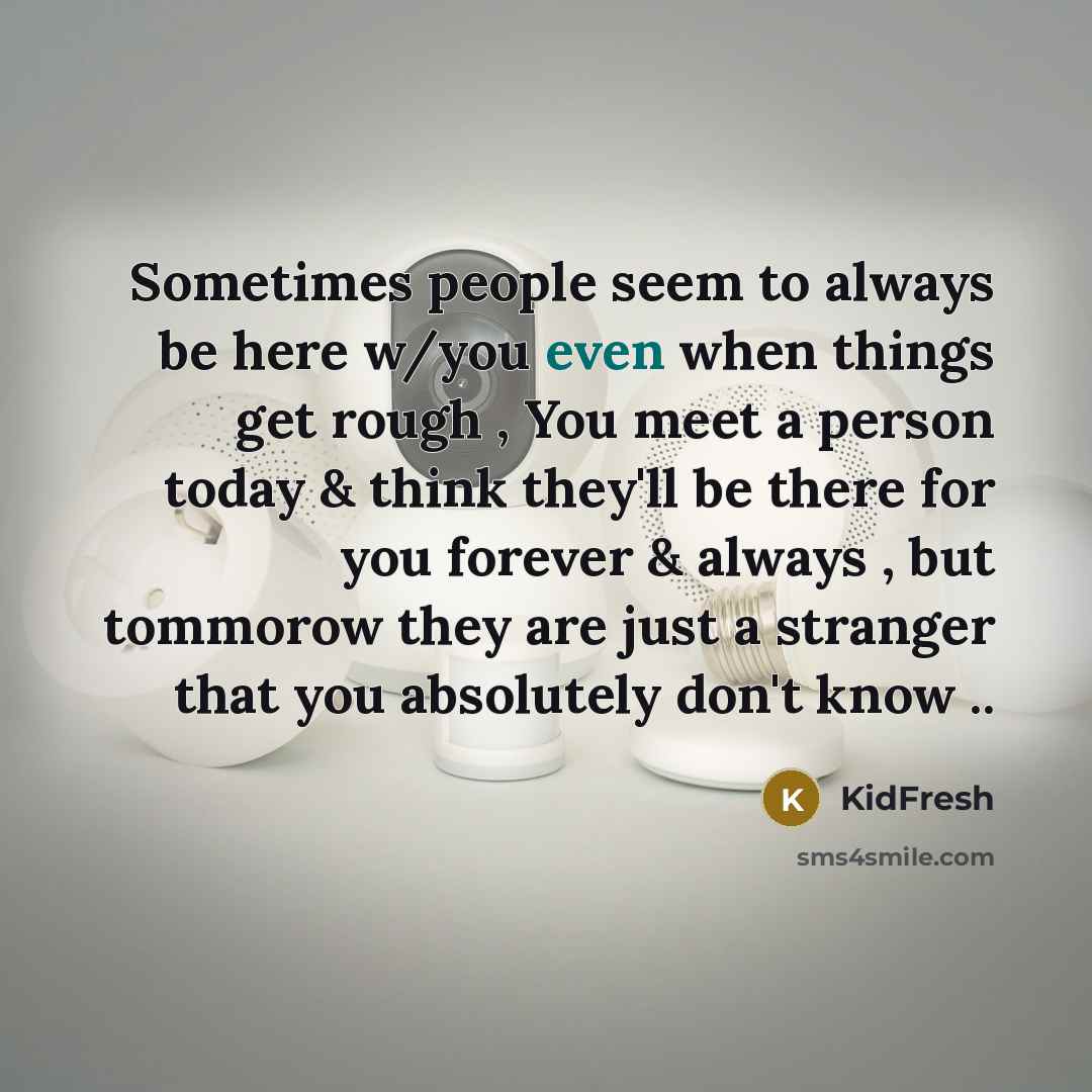 “Sometimes people seem to always be here w/you even when things get rough , You meet a person today & think they'll be there for you forever & always , but tommorow they are just a stranger that you absolutely don't know ..” quote by KidFresh