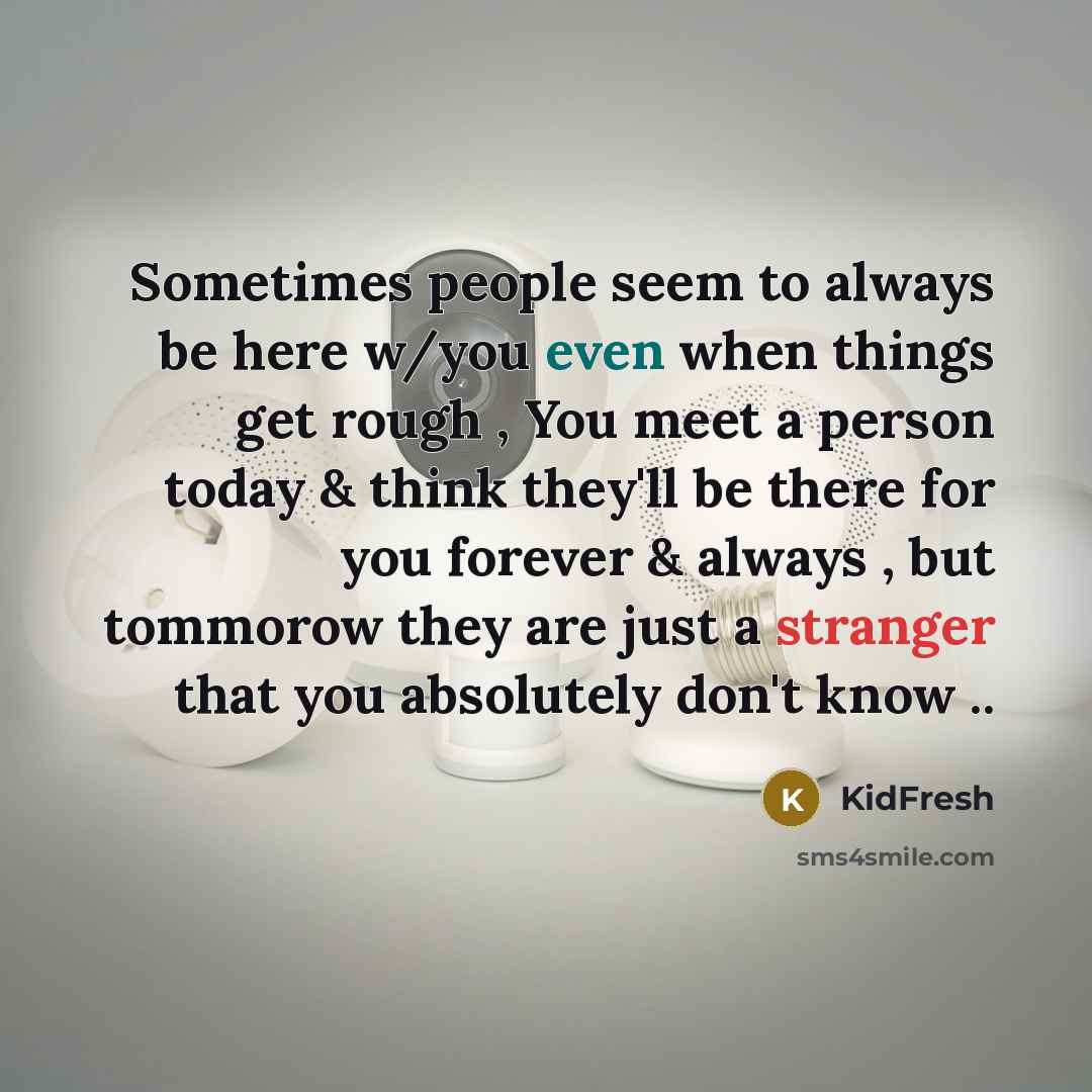 “Sometimes people seem to always be here w/you even when things get rough , You meet a person today & think they'll be there for you forever & always , but tommorow they are just a stranger that you absolutely don't know ..” quote by KidFresh