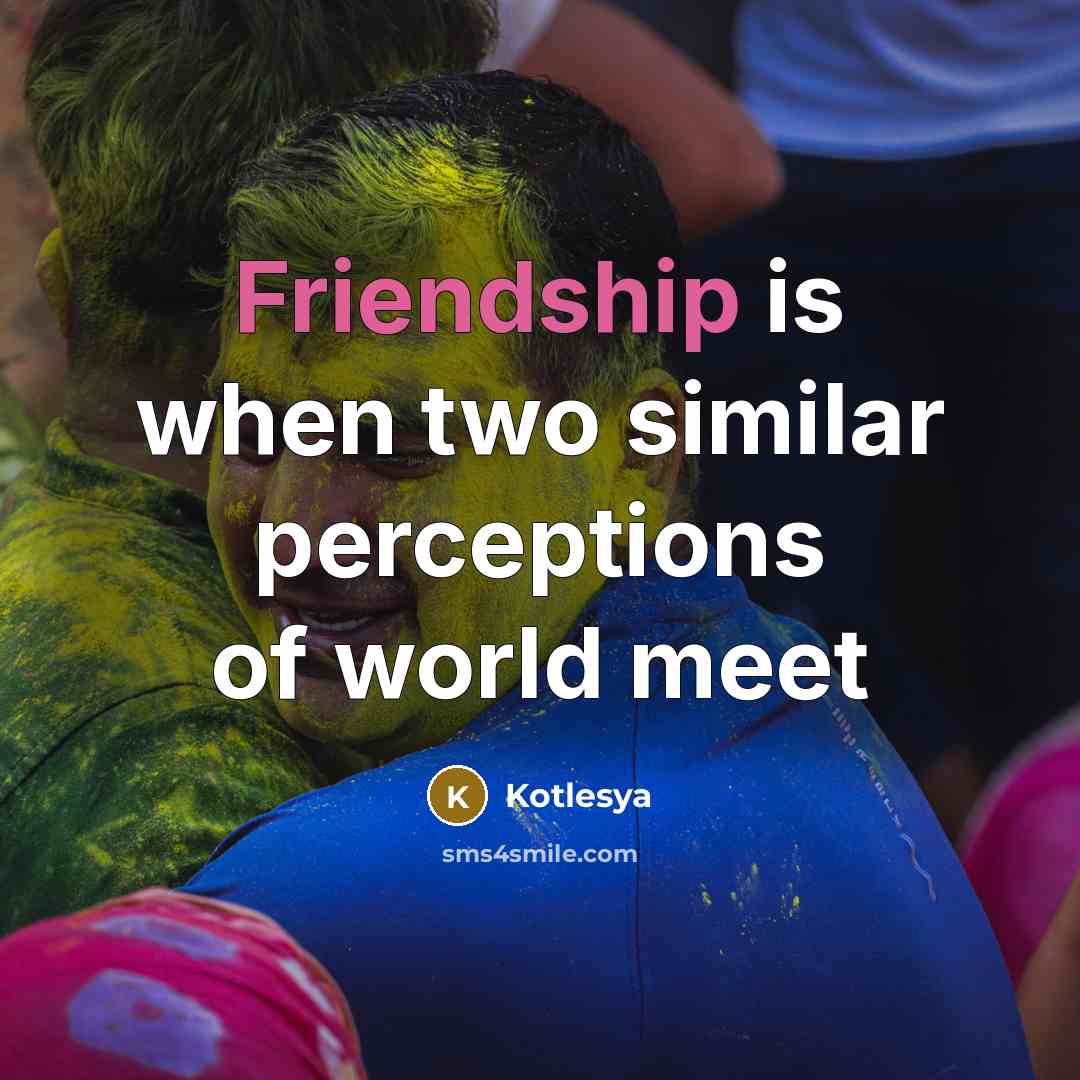 “Friendship is when two similar perceptions of world meet…” quote by Kotlesya