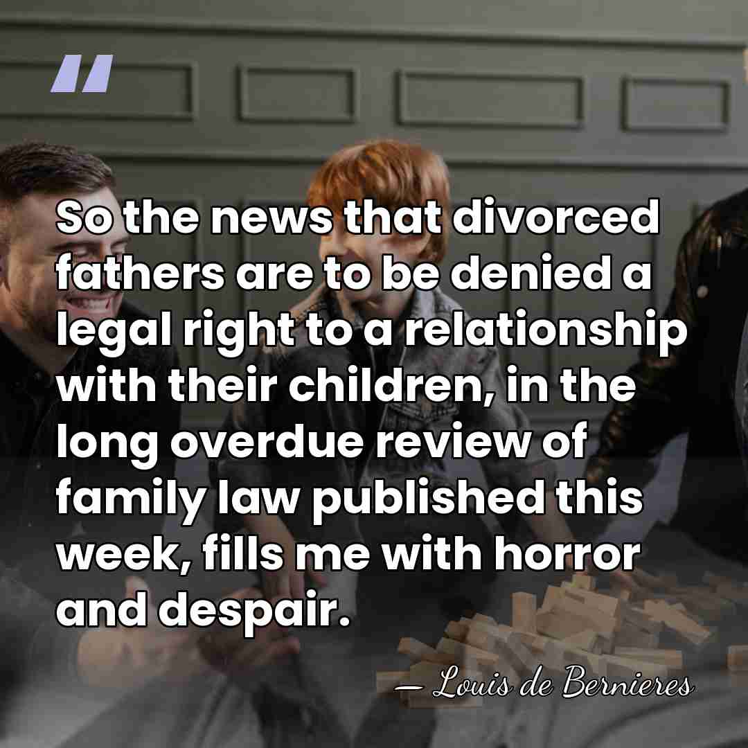 So the news that divorced fathers are to be denied a legal&hellip; - Louis de Bernieres